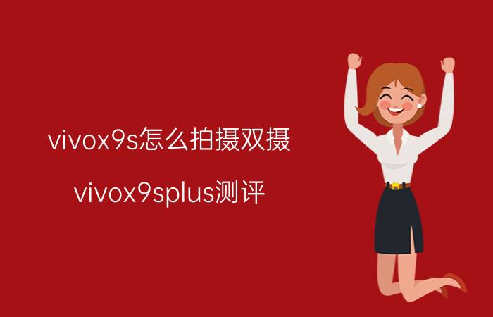 vivox9s怎么拍摄双摄 vivox9splus测评，参数配置全面分析？